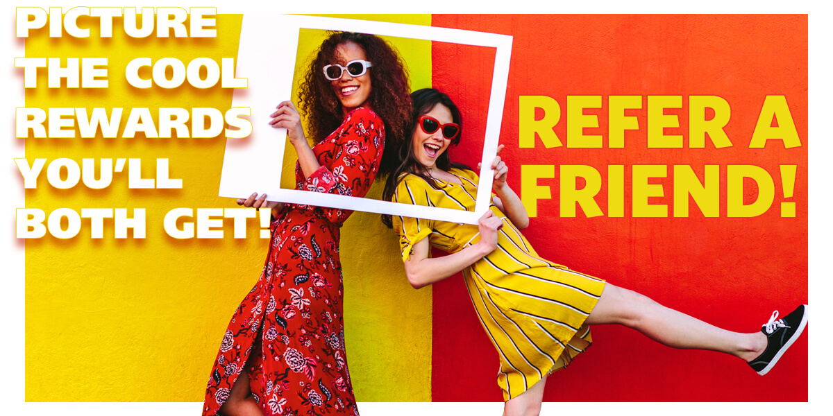 Refer a Friend - Picture all the Cool Rewards You'll Both Get!